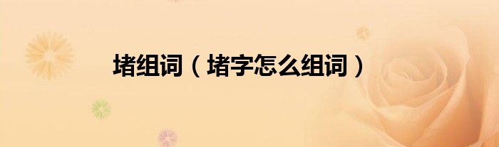 堵组词堵字怎么组词