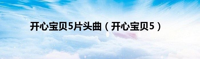 开心宝贝5片头曲开心宝贝5