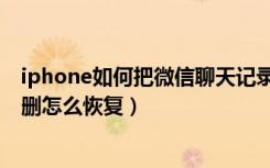 iphone如何把微信聊天记录转移（iphone微信聊天记录误删怎么恢复）