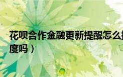 花呗合作金融更新提醒怎么操作（花呗合作金融更新会涨额度吗）