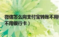 微信怎么向支付宝转账不用银行卡（微信怎么转支付宝转账不用银行卡）