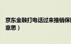 京东金融打电话过来推销保险（京东金融打电话过来是什么意思）