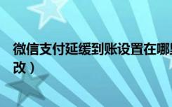 微信支付延缓到账设置在哪里（微信支付延迟到账在哪里修改）