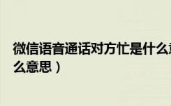 微信语音通话对方忙是什么意思（微信语音通话对方忙是什么意思）