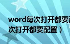 word每次打开都要配置怎么取消（word每次打开都要配置）