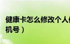 健康卡怎么修改个人信息（健康卡如何修改手机号）