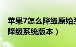 苹果7怎么降级原始系统版本（苹果系统怎么降级系统版本）