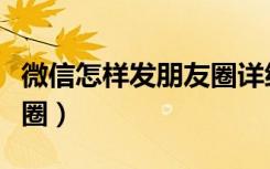 微信怎样发朋友圈详细步骤（微信怎样发朋友圈）