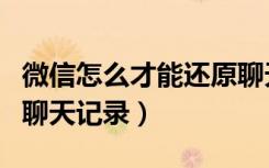 微信怎么才能还原聊天记录（怎么还原微信的聊天记录）