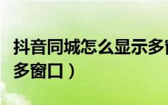 抖音同城怎么显示多窗口（抖音怎么设置同城多窗口）