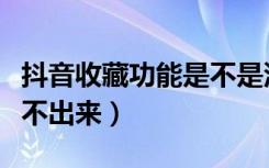 抖音收藏功能是不是没了（为啥抖音收藏显示不出来）