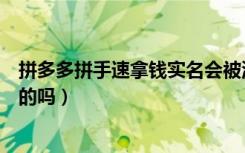 拼多多拼手速拿钱实名会被泄露吗（拼多多拼手速拿钱是真的吗）