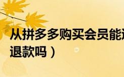 从拼多多购买会员能退款吗（拼多多会员可以退款吗）