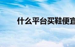什么平台买鞋便宜（买鞋三大平台）