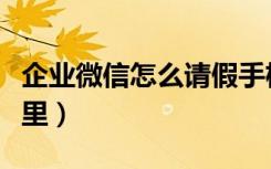 企业微信怎么请假手机版（企业微信请假在哪里）