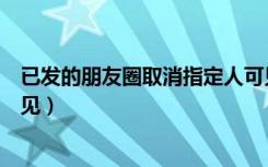 已发的朋友圈取消指定人可见（已发的朋友圈取消指定人可见）