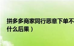 拼多多商家同行恶意下单不付款（拼多多0元下单不付款有什么后果）