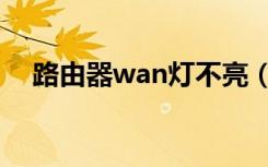 路由器wan灯不亮（路由器wan灯不亮）