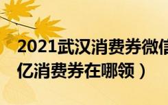 2021武汉消费券微信哪里能领（微信武汉23亿消费券在哪领）