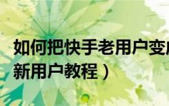 如何把快手老用户变成新用户（快手老用户变新用户教程）