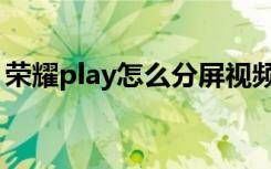 荣耀play怎么分屏视频（荣耀play怎么分屏）