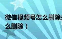 微信视频号怎么删除关注的人（微信视频号怎么删除）