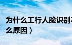 为什么工行人脸识别不了（人脸识别不了是什么原因）