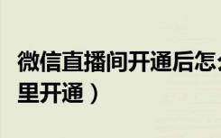 微信直播间开通后怎么直播（微信直播间在哪里开通）