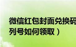 微信红包封面兑换码12位（微信红包封面序列号如何领取）