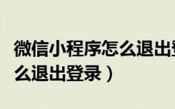 微信小程序怎么退出登录信息（微信小程序怎么退出登录）