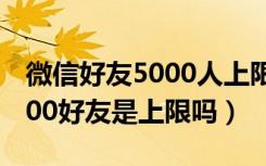 微信好友5000人上限增加到10000（微信5000好友是上限吗）