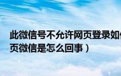 此微信号不允许网页登录如何处理（此账号已不允许登录网页微信是怎么回事）