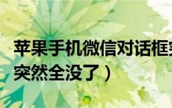 苹果手机微信对话框突然全没了（微信对话框突然全没了）