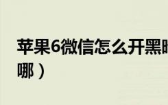 苹果6微信怎么开黑暗模式（微信黑暗模式在哪）