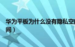 华为平板为什么没有隐私空间（我的华为为什么没有隐私空间）