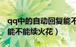 qq中的自动回复能不能续火花（qq自动回复能不能续火花）