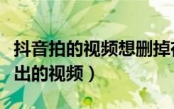 抖音拍的视频想删掉在哪里（抖音怎么删掉发出的视频）