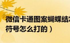 微信卡通图案蝴蝶结怎么打出来（微信蝴蝶结符号怎么打的）