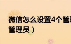 微信怎么设置4个管理员（微信怎么设置4个管理员）