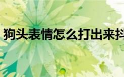狗头表情怎么打出来抖音（狗头表情怎么打）