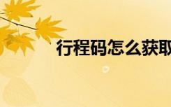行程码怎么获取（行程码怎么）