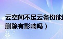 云空间不足云备份能删除吗（云备份空间满了删除有影响吗）