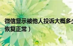 微信显示被他人投诉大概多少天恢复（微信举报以后,多久能恢复正常）