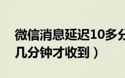 微信消息延迟10多分钟收到（微信消息延迟几分钟才收到）