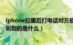 iphone拉黑后打电话对方能看到吗（iphone拉黑电话对方听到的是什么）