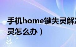 手机home键失灵解决方法（手机home键失灵怎么办）