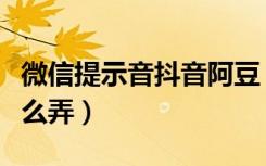 微信提示音抖音阿豆（抖音阿豆微信提示音怎么弄）