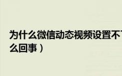 为什么微信动态视频设置不了（微信视频动态功能用不了怎么回事）