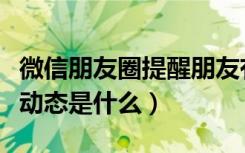 微信朋友圈提醒朋友有新动态（微信朋友的新动态是什么）