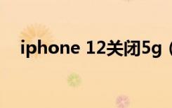 iphone 12关闭5g（iphone12关闭5g）